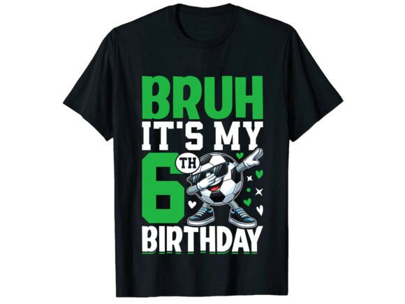 Bruh It's My 6th Birthday Soccer T-Shirt: Graphics & T-Shirt Designs