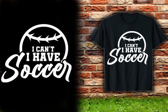 I CANT I HAVE SOCCER TSHIRT DESIGN: Graphics & T-Shirt Designs