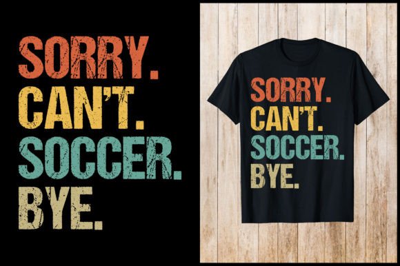 Sorry, Can't Soccer Bye Soccer T-Shirt Graphics & T-Shirt Designs